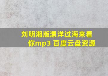 刘明湘版漂洋过海来看你mp3 百度云盘资源